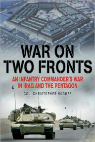 Title: War on Two Fronts: An Infantry Commander's War in Iraq and the Pentagon, Author: Christopher P. Hughes