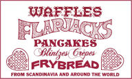 Title: Waffles, Flapjacks, Pancakes, Blintzes and Frybread From Scandinavia and Around the World, Author: Dianna Stevens