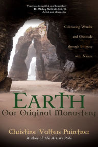 Download a book free online Earth, Our Original Monastery: Cultivating Wonder and Gratitude through Intimacy with Nature by Christine Valters Paintner