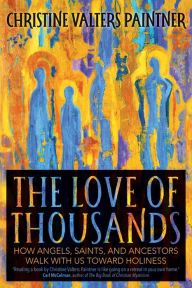 Title: The Love of Thousands: How Angels, Saints, and Ancestors Walk with Us toward Holiness, Author: Christine Valters Paintner