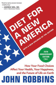 Title: Diet for a New America 25th Anniversary Edition: How Your Food Choices Affect Your Health, Your Happiness, and the Future of Life on Earth, Author: John Robbins