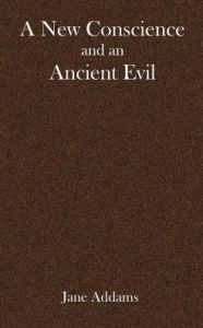 Title: A New Conscience and an ancient evil, Author: Jane Addams