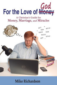 Title: For the Love of God: A Christian's Guide to Money, Marriage, and Miracles, Author: Mike Richardson