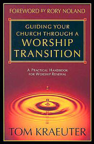 Title: Guiding Your Church through a Worship Transition: A Practical Handbook for Worship Renewal, Author: Tom Kraeuter