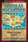 Heroes of History: Douglas MacArthur: What Greater Honor