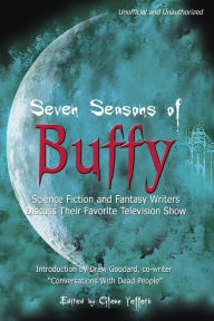 Title: Seven Seasons of Buffy: Science Fiction and Fantasy Writers Discuss Their Favorite Television Show, Author: Glenn Yeffeth