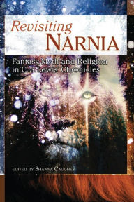 Title: Revisiting Narnia: Fantasy, Myth and Religion in C. S. Lewis' Chronicles, Author: Shanna Caughey