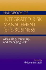 Title: Handbook of Integrated Risk Management for E-Business: Measuring, Modeling, and Managing Risk, Author: Abderrahim Labbi