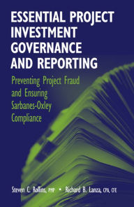 Title: Essential Project Investment Governance and Reporting: Preventing Project Fraud and Ensuring Sarbanes-Oxley Compliance, Author: Steve C. Rollins