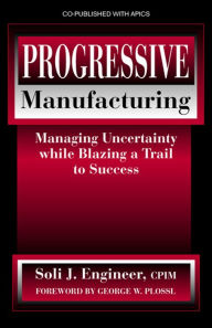 Title: Progressive Manufacturing: Managing Uncertainty While Blazing a Trail to Success, Author: Soli J. Engineer