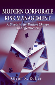 Title: Modern Corporate Risk Management: A Blueprint for Positive Change and Effectiveness, Author: Glenn R. Koller