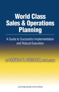 Title: World Class Sales and Operations Planning: A Guide to Successful Implementation and Robust Execution, Author: Donald H. Sheldon