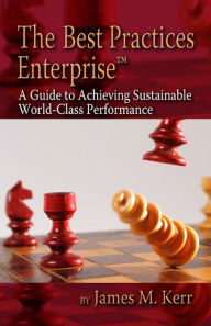 Title: The Best Practices Enterprise: A Guide to Achieving Sustainable World-Class Performance, Author: James M. Kerr