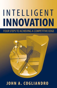 Title: Intelligent Innovation: Four Steps to Achieving a Competitive Edge, Author: John A. Cogliandro