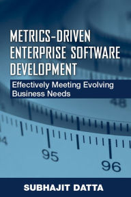 Title: Metric-Driven Enterprise Software Development: Effectively Meeting Evolving Business Needs, Author: Subhajit Datta