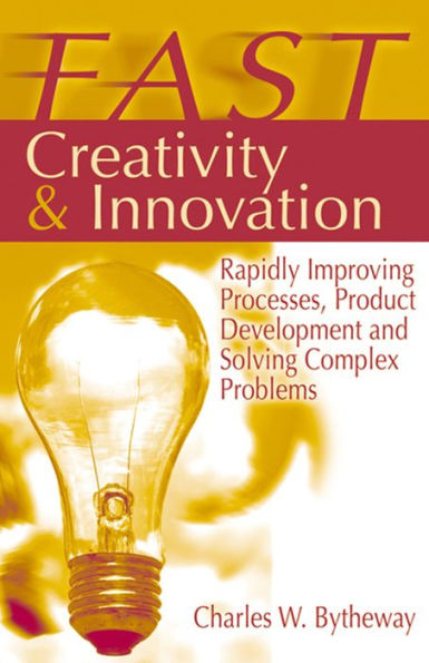 FAST Creativity & Innovation: Rapidly Improving Processes, Product Development and Solving Complex Problems