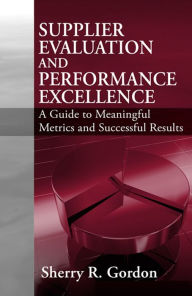 Title: Supplier Evaluation and Performance Excellence: A Guide to Meaningful Metrics and Successful Results, Author: Sherry R. Gordon