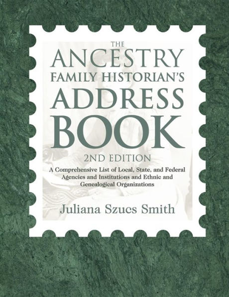 The Ancestry Family Historian's Address Book: A Comprehensive List of Local, State, and Federal Agencies Institutions Ethnic Genealogical Organizations