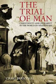 Title: The Trial of Man: Christianity and Judgement in the World of Shakespeare / Edition 1, Author: Craig A. Bernthal