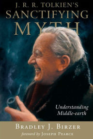 Title: J.R.R. Tolkien's Sanctifying Myth: Understanding Middle-Earth, Author: Bradley J. Birzer