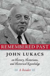 Title: Remembered past: John Lukacs on History, Historians, and Historical Knowledge--a Reader, Author: John Lukacs