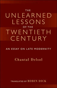 Title: The Unlearned Lessons of the Twentieth Century: An Essay on Late Modernity, Author: Chantal Delsol