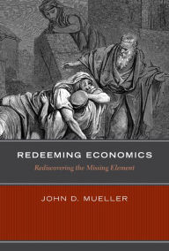 Title: Redeeming Economics: Rediscovering the Missing Element, Author: John D. Mueller