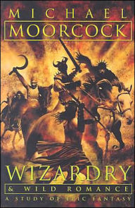 Title: Wizardry and Wild Romance: A Study of Epic Fantasy, Author: Michael Moorcock