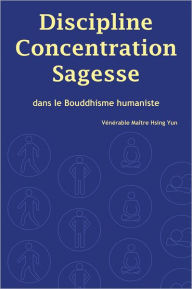 Title: Discipline, Concentration, Sagesse dans le Bouddhisme Humaniste, Author: Hsing Yun