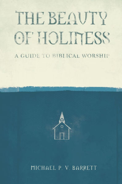 The Beauty of Holiness: A Guide to Biblical Worship