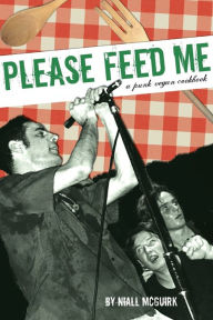 Title: Please Feed Me: A Punk Vegan Cookbook, Author: Niall McGuirk