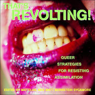 Title: That's Revolting!: Queer Strategies for Resisting Assimilation, Author: Matt Bernstein Sycamore