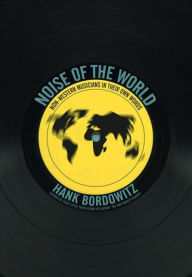 Title: Noise of the World: Non-Western Musicians in Their Own Words, Author: Hank Bordowitz