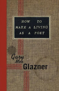 Title: How to Make a Living as a Poet, Author: Gary Mex Glazner