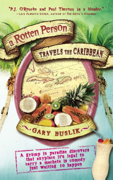 A Rotten Person Travels the Caribbean: A Grump in Paradise Discovers that Anyplace it's Legal to Carry a Machete is Comedy Just Waiting to