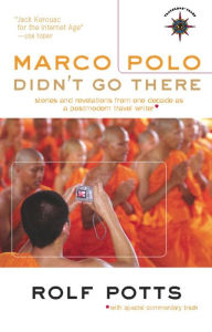 Title: Marco Polo Didn't Go There: Stories and Revelations from One Decade as a Postmodern Travel Writer, Author: Rolf Potts