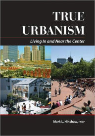 Title: True Urbanism: Living In and Near the Center / Edition 1, Author: Mark Hinshaw