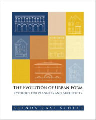 Title: The Evolution of Urban Form: Typology for Planners and Architects / Edition 1, Author: Brenda Case Scheer