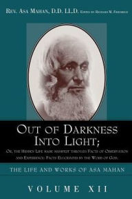 Title: Out of Darkness Into Light; Or, the Hidden Life Made Manifest Through Facts of Observation and Experience: Facts Elucidated by the Word of God., Author: Asa Mahan