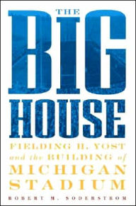 Title: The Big House: Fielding H. Yost and the Building of Michigan Stadium, Author: Robert M. Soderstrom