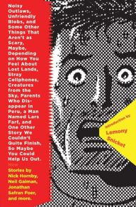 Title: Noisy Outlaws, Unfriendly Blobs and Some Other Things That Aren't As Scary, Maybe, Depending On How You Feel About Lost Lands, Stray Cellphones, Creatures From the Sky, Parents Who Disappear in Peru, A Man Names Lars Farf, And One Other Story, Author: Editors of McSweeney's