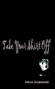 Title: Take Your Shirt Off, Author: Neva Gardner