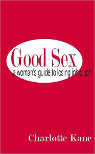 Title: Good Sex: A Woman's Guide to Losing Inhibition, Author: Charlotte Kane