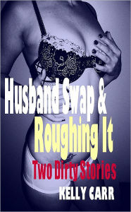 Title: Husband Swap & Roughing It: Two Dirty Stories by Kelly Carr, Author: Kelly Carr