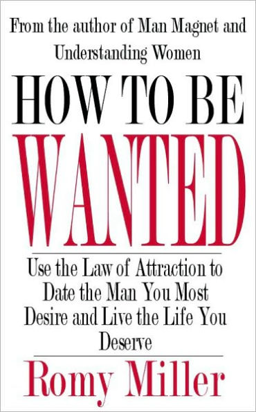 How To Be Wanted: Use the Law of Attraction to Date the Man You Most Desire and Live the Life You Deserve
