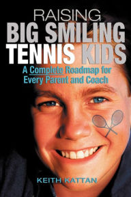 Title: Raising Big Smiling Tennis Kids: A Complete Roadmap for Every Parent and Coach / Edition 2, Author: Keith Kattan