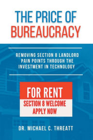 Title: The Price of Bureaucracy: Removing Section 8 Landlord Pain Points Through the Investment in Technology, Author: Michael C. Threatt