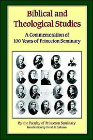 Title: Biblical and Theological Studies: In Commemoration of the One Hundredthy Anniversary of Princeton Seminary, Author: Princeton Faculty