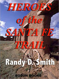 Title: Heroes of the Santa Fe Trail: 1821-1900, Author: Randy D. Smith