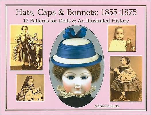 Hats, Caps & Bonnets: 1855-1875: 12 Patterns for Dolls & an Illustrated History